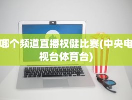 哪个频道直播权健比赛(中央电视台体育台)