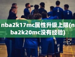 nba2k17mc属性升级上限(nba2k20mc没有经验)