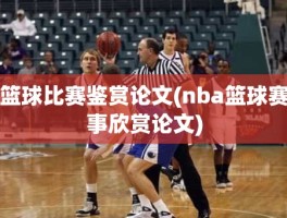 篮球比赛鉴赏论文(nba篮球赛事欣赏论文)