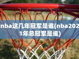 nba这几年冠军是谁(nba2021年总冠军是谁)