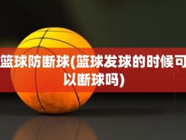 篮球防断球(篮球发球的时候可以断球吗)