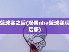 篮球赛之后(观看nba篮球赛观后感)