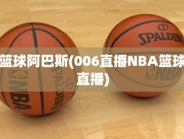 篮球阿巴斯(006直播NBA篮球直播)