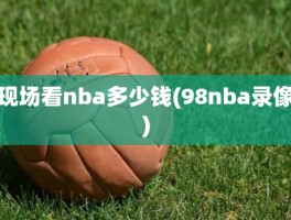 现场看nba多少钱(98nba录像)