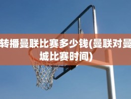 转播曼联比赛多少钱(曼联对曼城比赛时间)