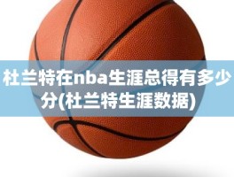 杜兰特在nba生涯总得有多少分(杜兰特生涯数据)