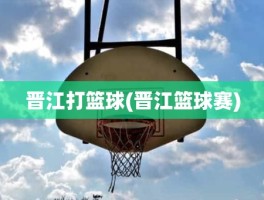 晋江打篮球(晋江篮球赛)