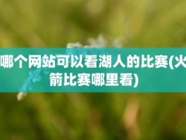 哪个网站可以看湖人的比赛(火箭比赛哪里看)