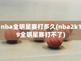 nba全明星赛打多久(nba2k19全明星赛打不了)