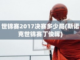 世锦赛2017决赛多少局(斯诺克世锦赛丁俊晖)