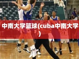 中南大学篮球(cuba中南大学)