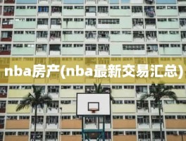 nba房产(nba最新交易汇总)