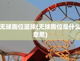 无球跑位篮球(无球跑位是什么意思)