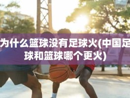为什么篮球没有足球火(中国足球和篮球哪个更火)