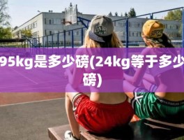 95kg是多少磅(24kg等于多少磅)