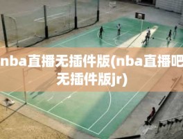 nba直播无插件版(nba直播吧无插件版jr)