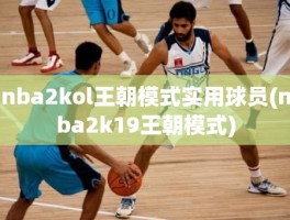 nba2kol王朝模式实用球员(nba2k19王朝模式)