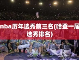nba历年选秀前三名(哈登一届选秀排名)
