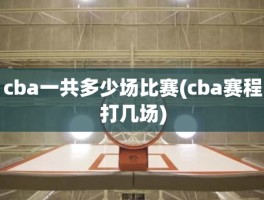 cba一共多少场比赛(cba赛程打几场)