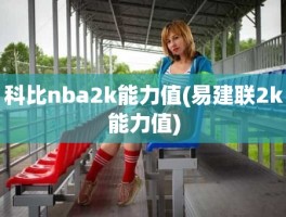 科比nba2k能力值(易建联2k能力值)