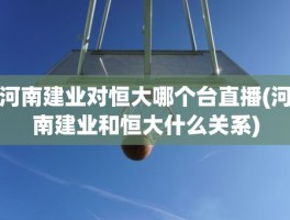 河南建业对恒大哪个台直播(河南建业和恒大什么关系)