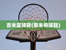 吉米篮球鞋(基米希球鞋)