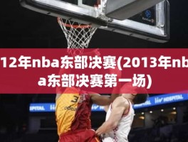 12年nba东部决赛(2013年nba东部决赛第一场)