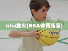 nba发火(NBA体育新闻)