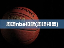 周琦nba扣篮(周琦扣篮)