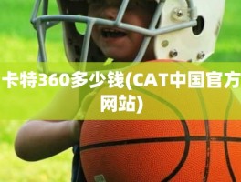 卡特360多少钱(CAT中国官方网站)