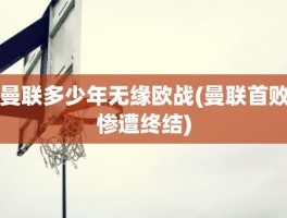 曼联多少年无缘欧战(曼联首败惨遭终结)