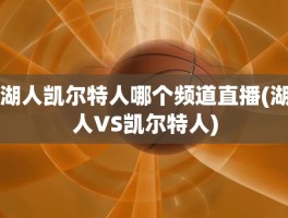 湖人凯尔特人哪个频道直播(湖人VS凯尔特人)