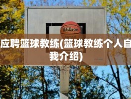 应聘篮球教练(篮球教练个人自我介绍)