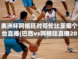 美洲杯阿根廷对哥伦比亚哪个台直播(巴西vs阿根廷直播2019)