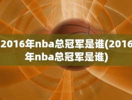 2016年nba总冠军是谁(2016年nba总冠军是谁)