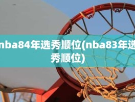 nba84年选秀顺位(nba83年选秀顺位)