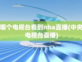 哪个电视台看到nba直播(中央电视台直播)