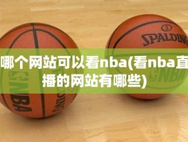 哪个网站可以看nba(看nba直播的网站有哪些)