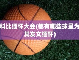 科比缅怀大会(都有哪些球星为其发文缅怀)