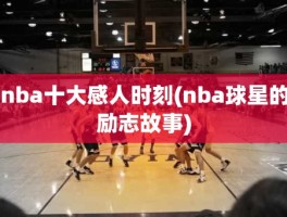 nba十大感人时刻(nba球星的励志故事)