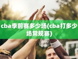 cba季前赛多少场(cba打多少场常规赛)