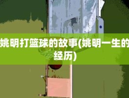 姚明打篮球的故事(姚明一生的经历)