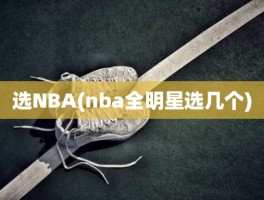 选NBA(nba全明星选几个)