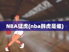 NBA猛虎(nba胖虎是谁)