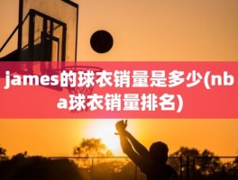 james的球衣销量是多少(nba球衣销量排名)