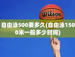 自由泳500要多久(自由泳1500米一般多少时间)