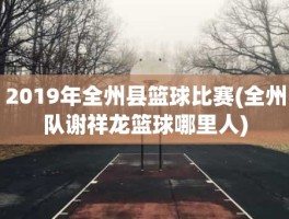 2019年全州县篮球比赛(全州队谢祥龙篮球哪里人)