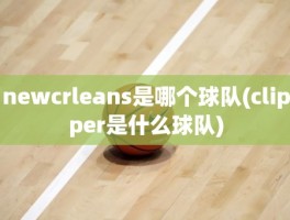 newcrleans是哪个球队(clipper是什么球队)