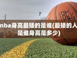 nba身高最矮的是谁(最矮的人是谁身高是多少)