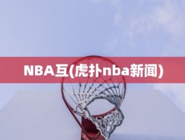 NBA互(虎扑nba新闻)